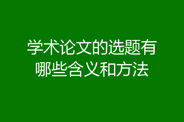 学术论文的选题有哪些含义和方法