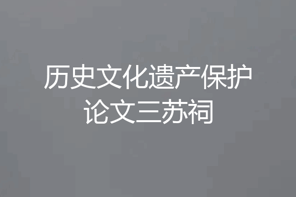历史文化遗产保护论文三苏祠