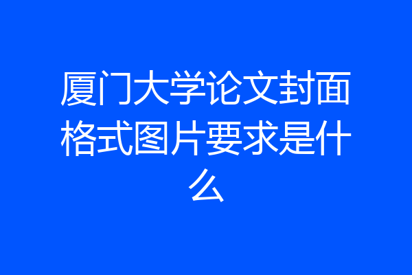 厦门大学论文封面格式图片要求是什么