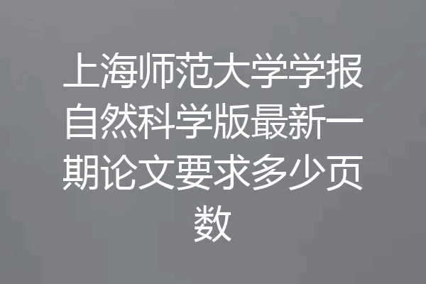 上海师范大学学报自然科学版最新一期论文要求多少页数
