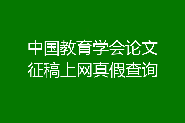 中国教育学会论文征稿上网真假查询