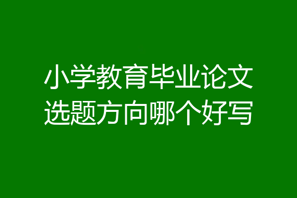 小学教育毕业论文选题方向哪个好写