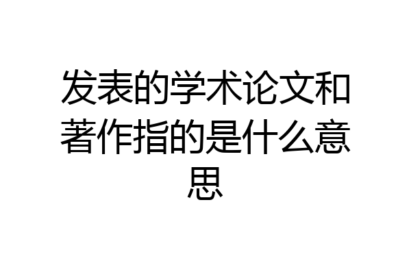 发表的学术论文和著作指的是什么意思
