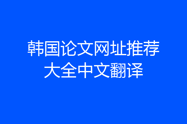 韩国论文网址推荐大全中文翻译