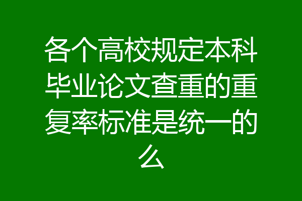 各个高校规定本科毕业论文查重的重复率标准是统一的么