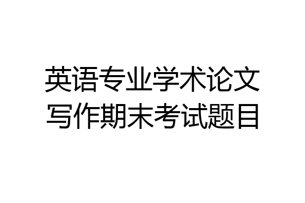 英语专业学术论文写作期末考试题目