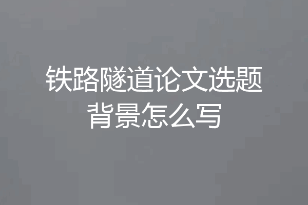 铁路隧道论文选题背景怎么写
