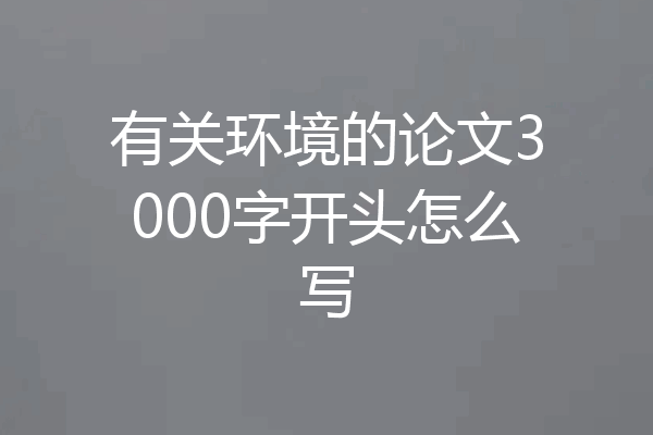 有关环境的论文3000字开头怎么写