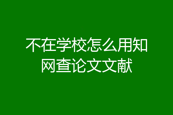 不在学校怎么用知网查论文文献