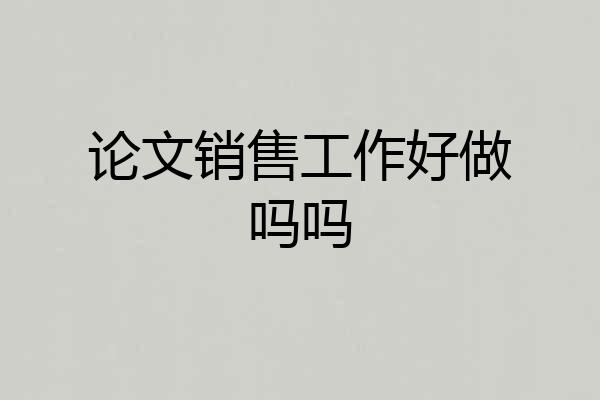 论文销售工作好做吗吗
