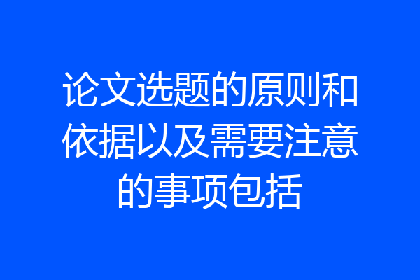 论文选题的原则和依据以及需要注意的事项包括