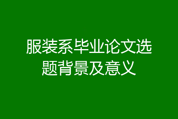 服装系毕业论文选题背景及意义