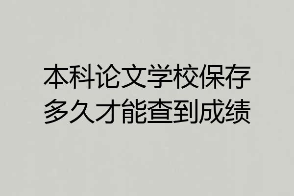 本科论文学校保存多久才能查到成绩