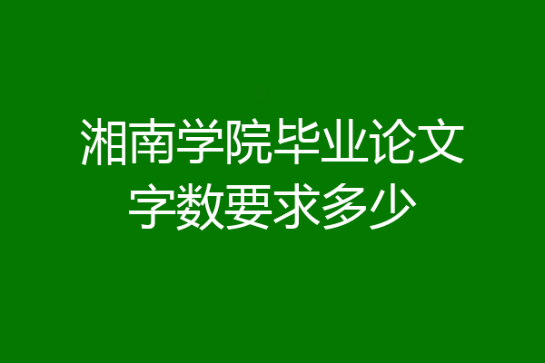 湘南学院毕业论文字数要求多少