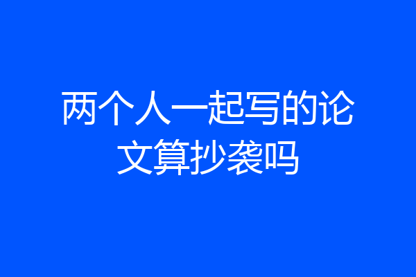两个人一起写的论文算抄袭吗