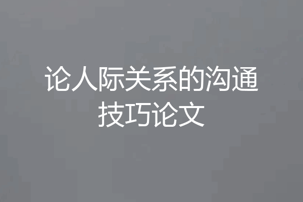 论人际关系的沟通技巧论文