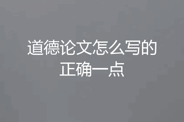 道德论文怎么写的正确一点
