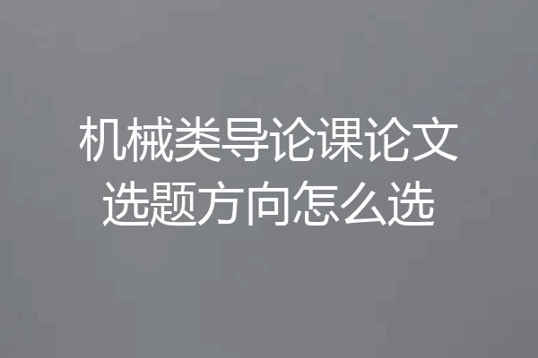 机械类导论课论文选题方向怎么选