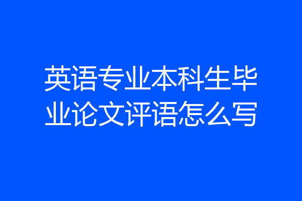 英语专业本科生毕业论文评语怎么写