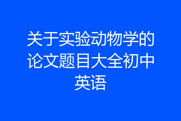 关于实验动物学的论文题目大全初中英语