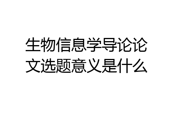 生物信息学导论论文选题意义是什么