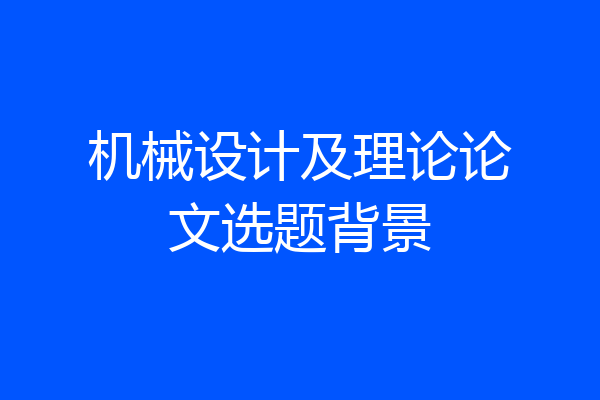 机械设计及理论论文选题背景