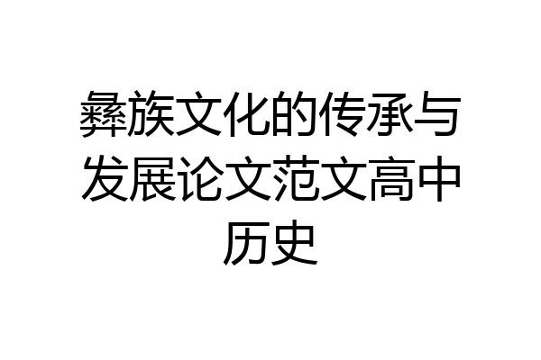 彝族文化的传承与发展论文范文高中历史