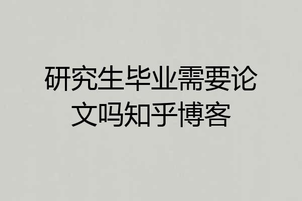 研究生毕业需要论文吗知乎博客