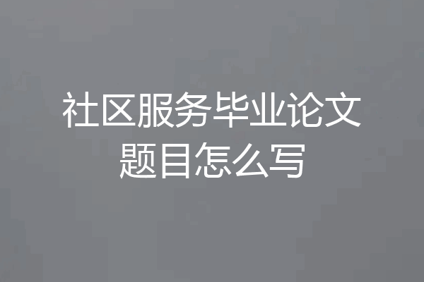 社区服务毕业论文题目怎么写
