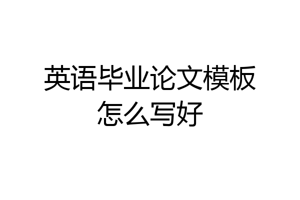 英语毕业论文模板怎么写好