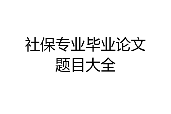 社保专业毕业论文题目大全