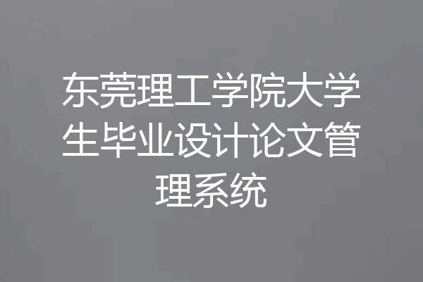 东莞理工学院大学生毕业设计论文管理系统