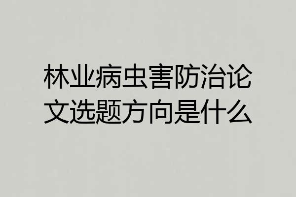 林业病虫害防治论文选题方向是什么
