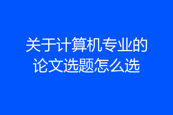 关于计算机专业的论文选题怎么选