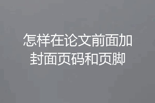 怎样在论文前面加封面页码和页脚
