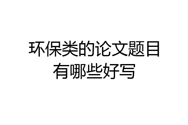 环保类的论文题目有哪些好写