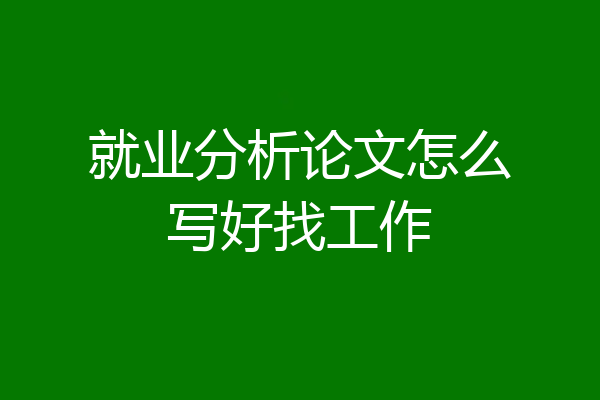 就业分析论文怎么写好找工作