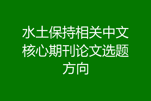 水土保持相关中文核心期刊论文选题方向
