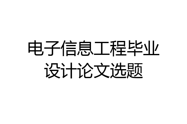 电子信息工程毕业设计论文选题