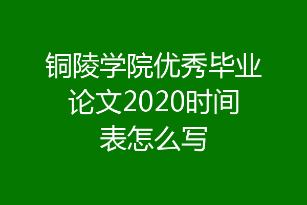 铜陵学院优秀毕业论文2020时间表怎么写