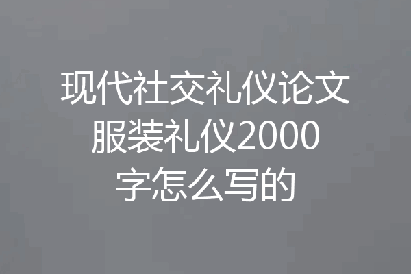 现代社交礼仪论文服装礼仪2000字怎么写的