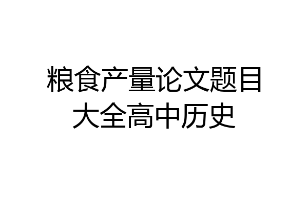 粮食产量论文题目大全高中历史