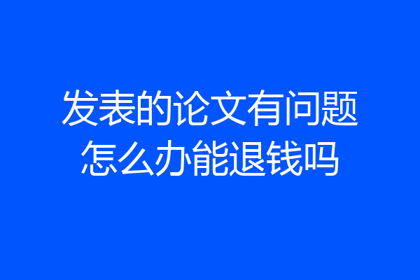 发表的论文有问题怎么办能退钱吗