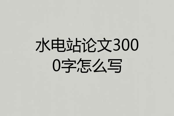 水电站论文3000字怎么写