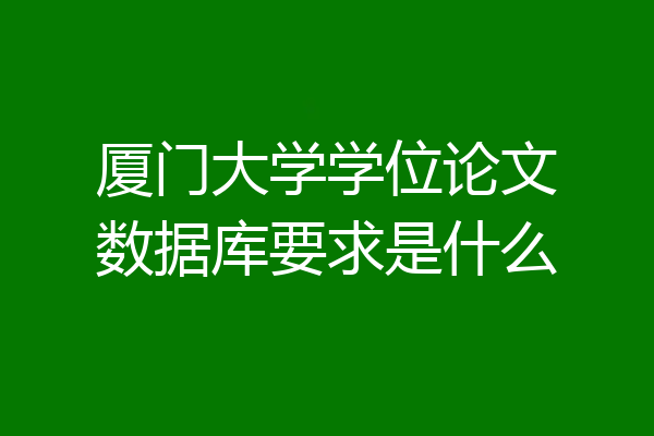 厦门大学学位论文数据库要求是什么
