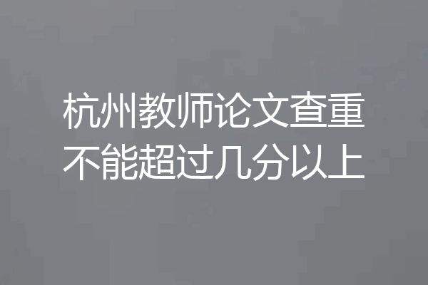 杭州教师论文查重不能超过几分以上