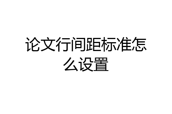 论文行间距标准怎么设置