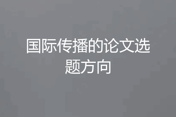 国际传播的论文选题方向