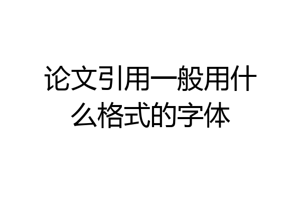 论文引用一般用什么格式的字体