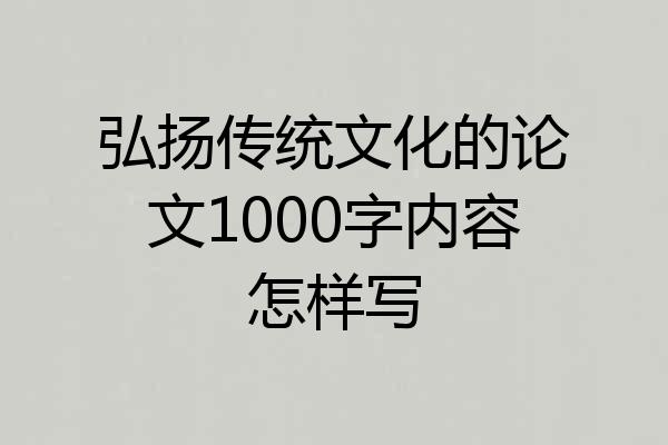 弘扬传统文化的论文1000字内容怎样写